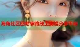 海角社区回老家路线上交流分享平台
