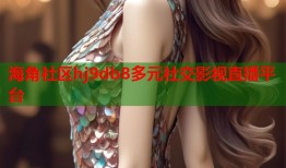 海角社区hj9db8多元社交影视直播平台