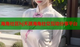 海角社区hj天涯海角社交互动分享平台