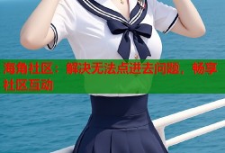 海角社区：解决无法点进去问题，畅享社区互动