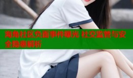 海角社区负面事件曝光 社交监管与安全隐患解析