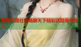 海角天涯社区畅聊天下精彩话题等你加入