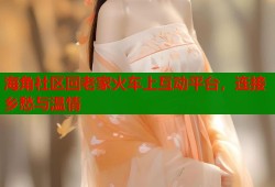 海角社区回老家火车上互动平台，连接乡愁与温情