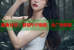 海角社区：解锁VIP视频，去广告体验