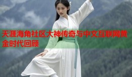 天涯海角社区大神传奇与中文互联网黄金时代回顾