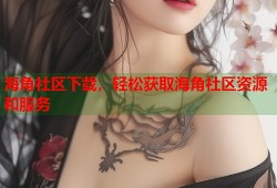 海角社区下载，轻松获取海角社区资源和服务