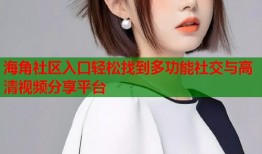 海角社区入口轻松找到多功能社交与高清视频分享平台