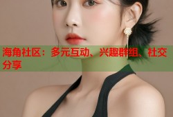 海角社区：多元互动、兴趣群组、社交分享