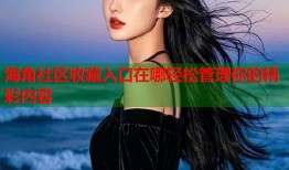 海角社区收藏入口在哪轻松管理你的精彩内容