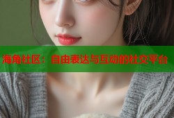 海角社区：自由表达与互动的社交平台