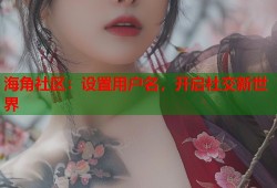 海角社区：设置用户名，开启社交新世界