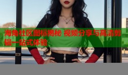 海角社区图标揭秘 视频分享与高清剪辑一站式体验