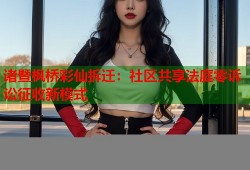 诸暨枫桥彩仙拆迁：社区共享法庭零诉讼征收新模式