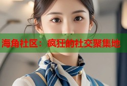 海角社区：疯狂的社交聚集地