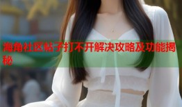 海角社区帖子打不开解决攻略及功能揭秘