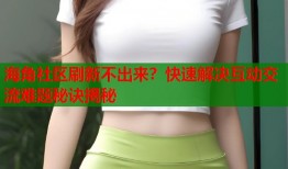 海角社区刷新不出来？快速解决互动交流难题秘诀揭秘