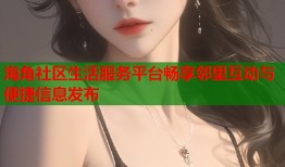 海角社区生活服务平台畅享邻里互动与便捷信息发布