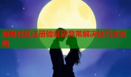 海角社区注册验证码异常解决技巧全攻略