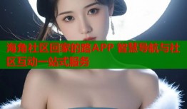 海角社区回家的路APP 智慧导航与社区互动一站式服务