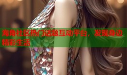 海角社区热门话题互动平台，发现身边精彩生活