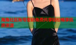 海角社区账号密码免费共享轻松畅享优质资源