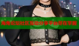 海角论坛社区互动分享平台尽在掌握