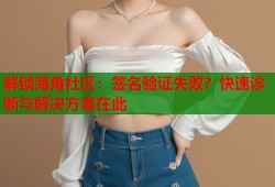 解锁海角社区：签名验证失败？快速诊断与解决方案在此
