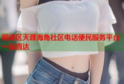 铜梁区天涯海角社区电话便民服务平台一站直达