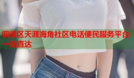 铜梁区天涯海角社区电话便民服务平台一站直达