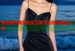 绿意盎然海角社区互动平台畅享绿色生活
