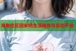 海角社区回家吧生活服务与互动平台