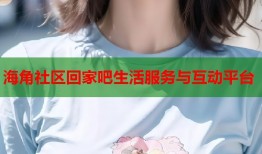 海角社区回家吧生活服务与互动平台
