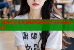 海角社区全景揭秘资源共享与社交新体验