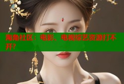 海角社区：电影、电视综艺资源打不开？