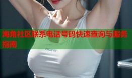 海角社区联系电话号码快速查询与服务指南