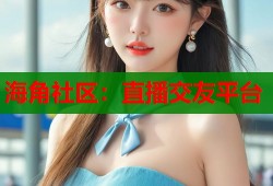 海角社区：直播交友平台