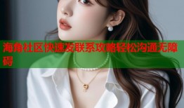 海角社区快速发联系攻略轻松沟通无障碍
