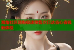 海角社区团购极速预售次日达省心省钱新体验