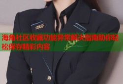 海角社区收藏功能异常解决指南助你轻松保存精彩内容