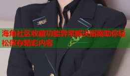 海角社区收藏功能异常解决指南助你轻松保存精彩内容