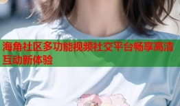 海角社区多功能视频社交平台畅享高清互动新体验