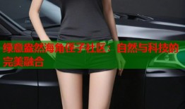 绿意盎然海角侄子社区：自然与科技的完美融合