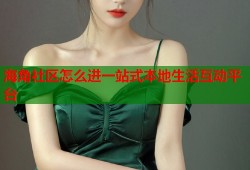 海角社区怎么进一站式本地生活互动平台