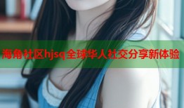 海角社区hjsq全球华人社交分享新体验
