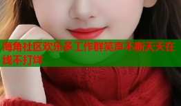 海角社区欢乐多工作群笑声不断天天在线不打烊