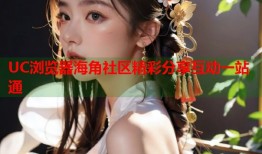 UC浏览器海角社区精彩分享互动一站通