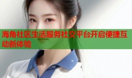 海角社区生活服务社交平台开启便捷互动新体验
