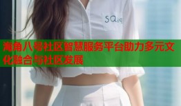 海角八号社区智慧服务平台助力多元文化融合与社区发展