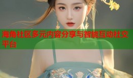 海角社区多元内容分享与智能互动社交平台