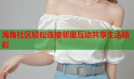海角社区轻松连接邻里互动共享生活精彩